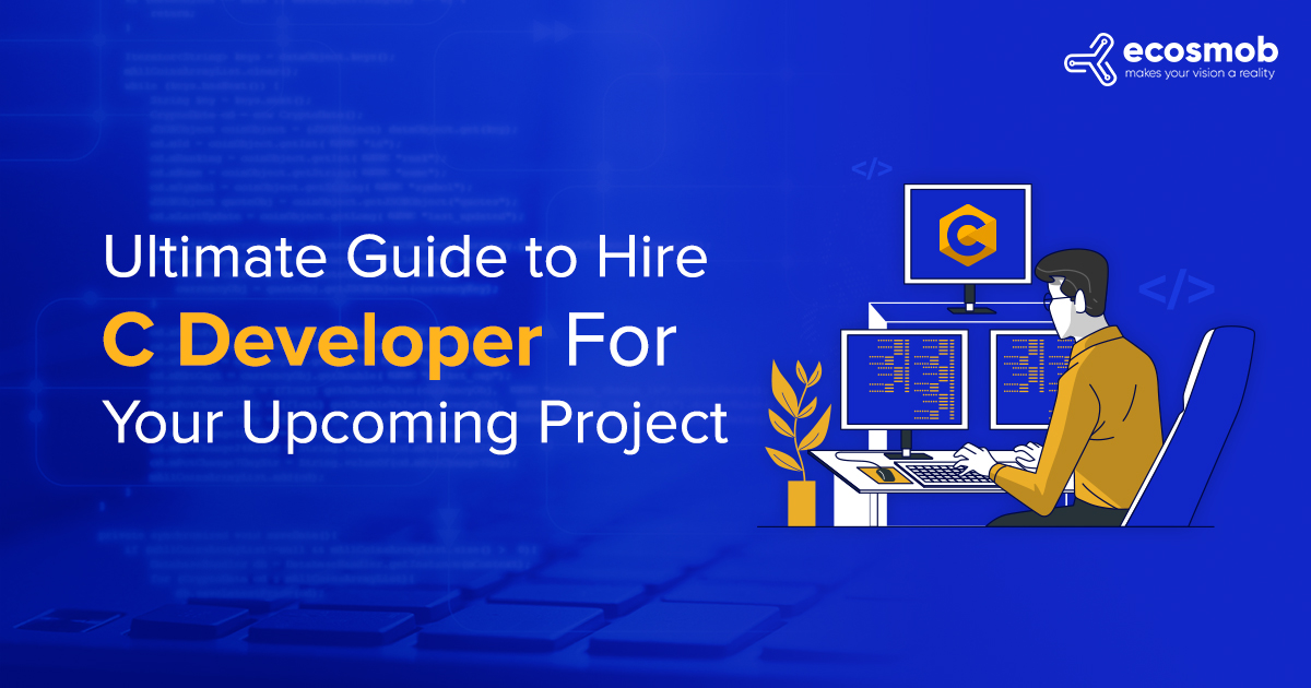 Ultimate Guide to Hire C Developer For Your Upcoming Project